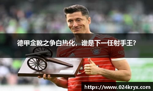 德甲金靴之争白热化，谁是下一任射手王？