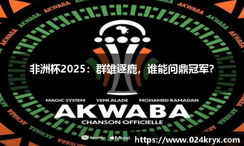 非洲杯2025：群雄逐鹿，谁能问鼎冠军？