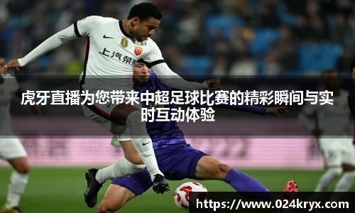 虎牙直播为您带来中超足球比赛的精彩瞬间与实时互动体验