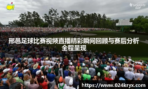 邢邑足球比赛视频直播精彩瞬间回顾与赛后分析全程呈现