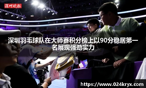 深圳羽毛球队在大师赛积分榜上以90分稳居第一名展现强劲实力
