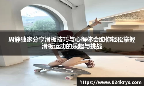 周静独家分享滑板技巧与心得体会助你轻松掌握滑板运动的乐趣与挑战