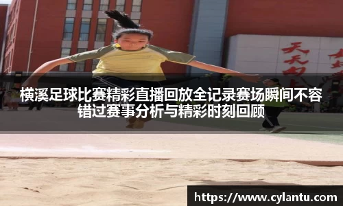 横溪足球比赛精彩直播回放全记录赛场瞬间不容错过赛事分析与精彩时刻回顾