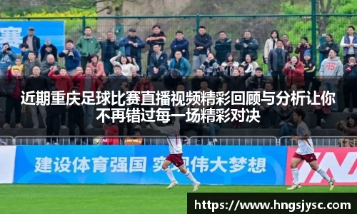 近期重庆足球比赛直播视频精彩回顾与分析让你不再错过每一场精彩对决