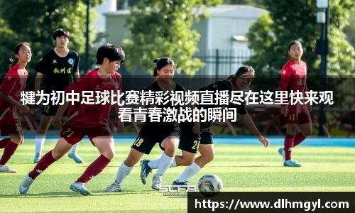 犍为初中足球比赛精彩视频直播尽在这里快来观看青春激战的瞬间