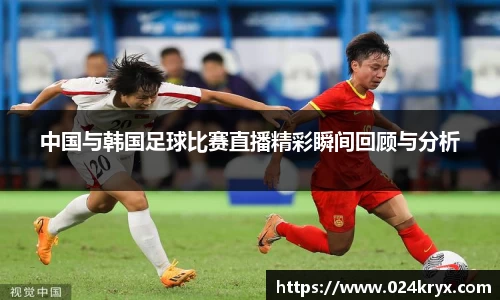 中国与韩国足球比赛直播精彩瞬间回顾与分析