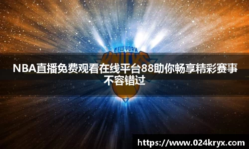 NBA直播免费观看在线平台88助你畅享精彩赛事不容错过