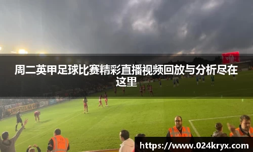 周二英甲足球比赛精彩直播视频回放与分析尽在这里
