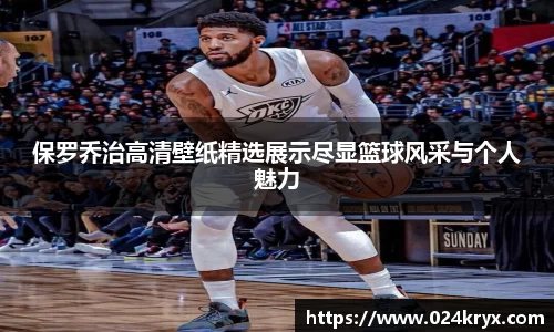 保罗乔治高清壁纸精选展示尽显篮球风采与个人魅力