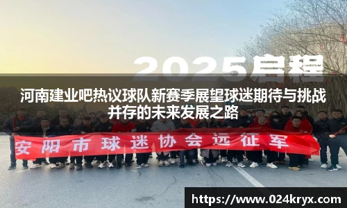河南建业吧热议球队新赛季展望球迷期待与挑战并存的未来发展之路